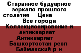 Старинное будуарное зеркало прошлого столетия. › Цена ­ 10 000 - Все города Коллекционирование и антиквариат » Антиквариат   . Башкортостан респ.,Баймакский р-н